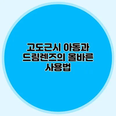 고도근시 아동과 드림렌즈의 올바른 사용법