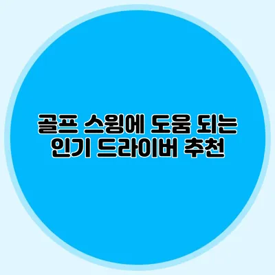 골프 스윙에 도움 되는 인기 드라이버 추천