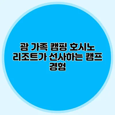 괌 가족 캠핑: 호시노 리조트가 선사하는 캠프 경험