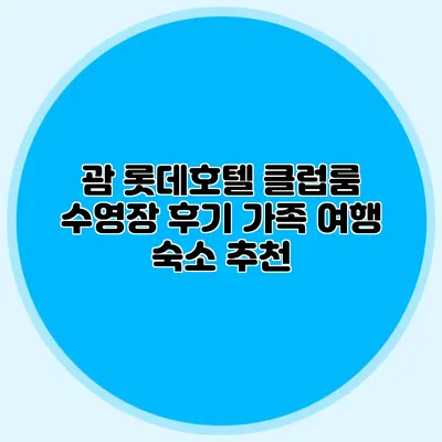 괌 롯데호텔 클럽룸 수영장 후기 가족 여행 숙소 추천