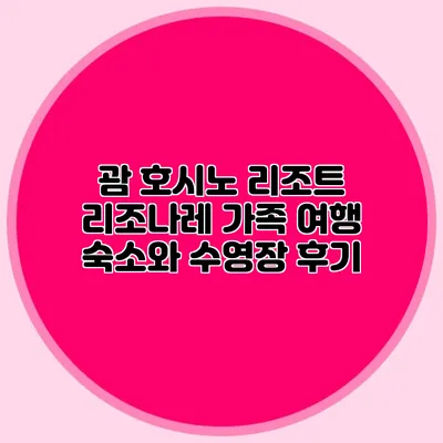 괌 호시노 리조트 리조나레: 가족 여행 숙소와 수영장 후기