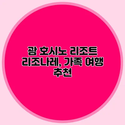 괌 호시노 리조트 리조나레, 가족 여행 추천