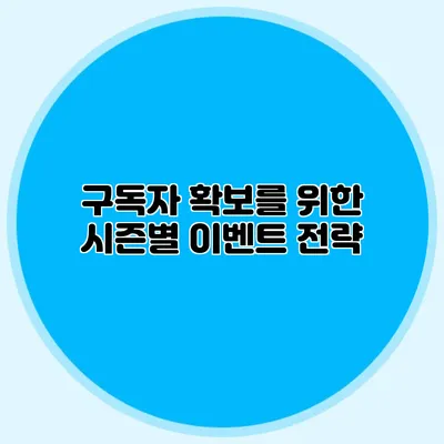 구독자 확보를 위한 시즌별 이벤트 전략