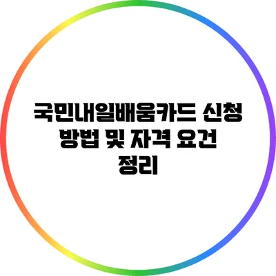 국민내일배움카드 신청 방법 및 자격 요건 정리