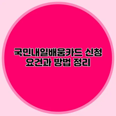 국민내일배움카드 신청 요건과 방법 정리