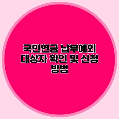 국민연금 납부예외 대상자 확인 및 신청 방법