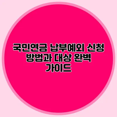 국민연금 납부예외 신청 방법과 대상 완벽 가이드