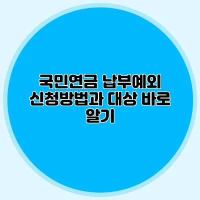 국민연금 납부예외 신청방법과 대상 바로 알기