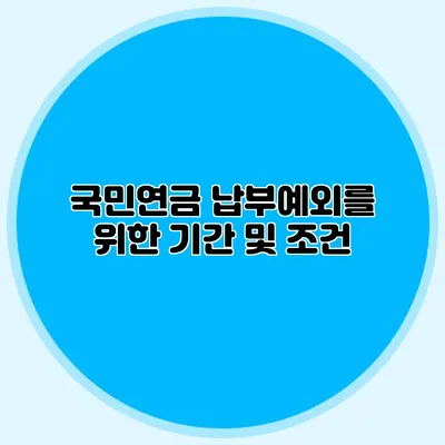 국민연금 납부예외를 위한 기간 및 조건