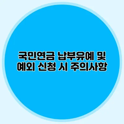국민연금 납부유예 및 예외 신청 시 주의사항