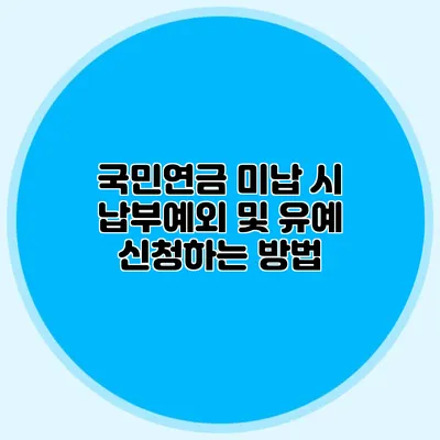 국민연금 미납 시 납부예외 및 유예 신청하는 방법