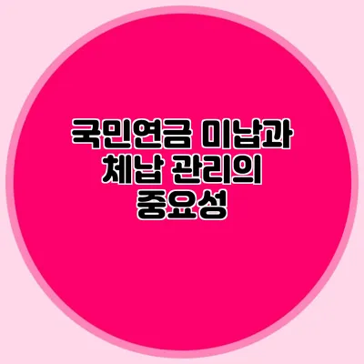 국민연금 미납과 체납 관리의 중요성