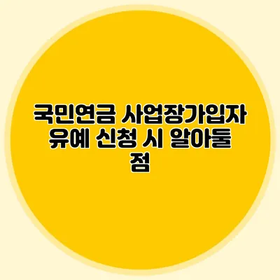 국민연금 사업장가입자 유예 신청 시 알아둘 점