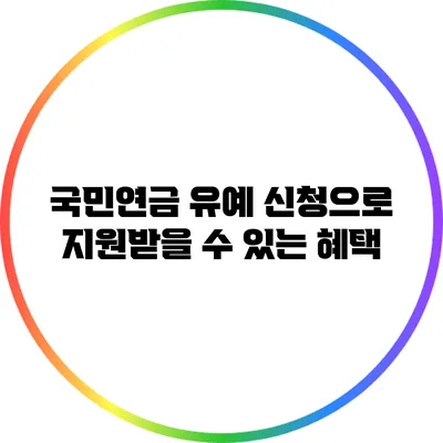 국민연금 유예 신청으로 지원받을 수 있는 혜택