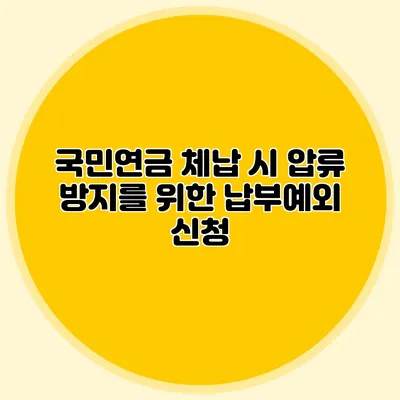 국민연금 체납 시 압류 방지를 위한 납부예외 신청