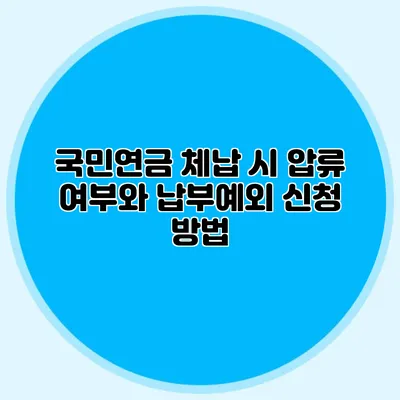 국민연금 체납 시 압류 여부와 납부예외 신청 방법