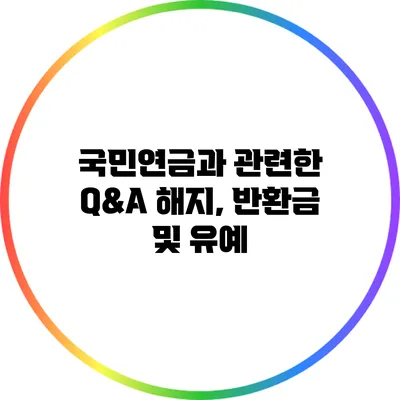 국민연금과 관련한 Q&A: 해지, 반환금 및 유예