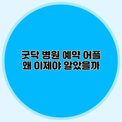 굿닥 병원 예약 어플: 왜 이제야 알았을까?