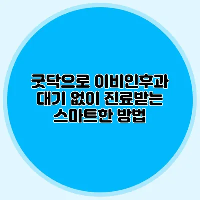 굿닥으로 이비인후과 대기 없이 진료받는 스마트한 방법