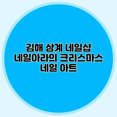 김해 삼계 네일샵 네일아라의 크리스마스 네일 아트