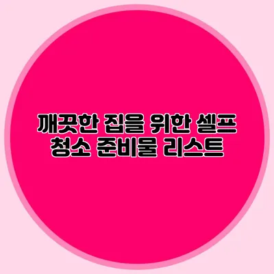 깨끗한 집을 위한 셀프 청소 준비물 리스트