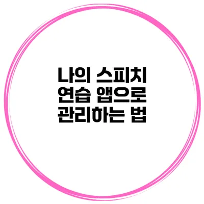 나의 스피치 연습 앱으로 관리하는 법