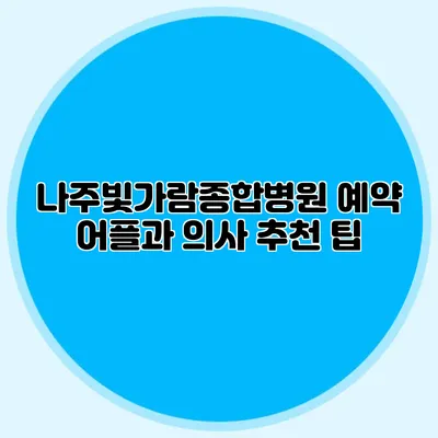 나주빛가람종합병원 예약 어플과 의사 추천 팁