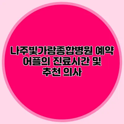 나주빛가람종합병원 예약 어플의 진료시간 및 추천 의사