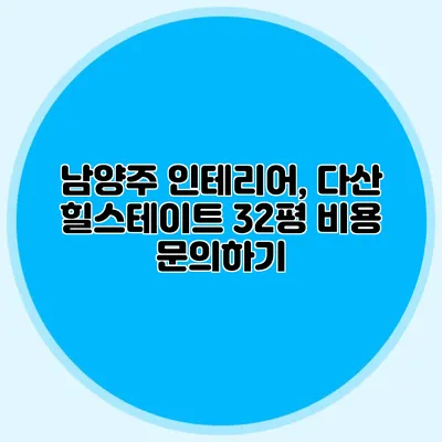 남양주 인테리어, 다산 힐스테이트 32평 비용 문의하기