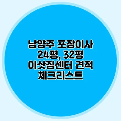 남양주 포장이사: 24평, 32평 이삿짐센터 견적 체크리스트