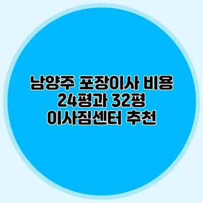 남양주 포장이사 비용: 24평과 32평 이사짐센터 추천