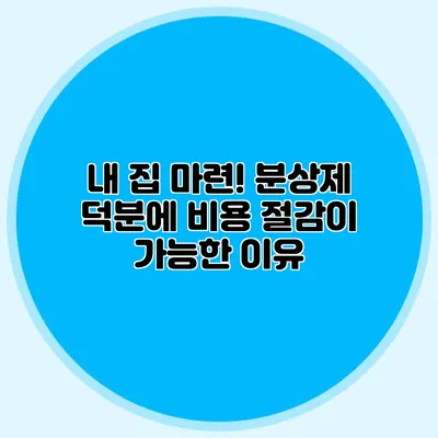 내 집 마련! 분상제 덕분에 비용 절감이 가능한 이유