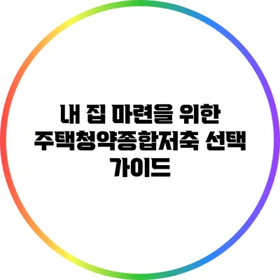 내 집 마련을 위한 주택청약종합저축 선택 가이드