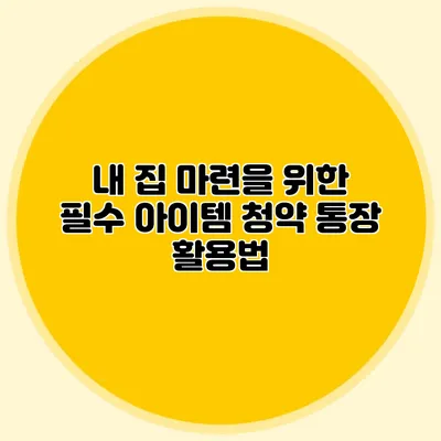 내 집 마련을 위한 필수 아이템: 청약 통장 활용법