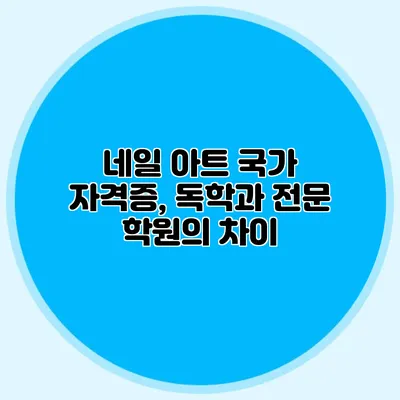 네일 아트 국가 자격증, 독학과 전문 학원의 차이