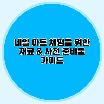 네일 아트 체험을 위한 재료 & 사전 준비물 가이드