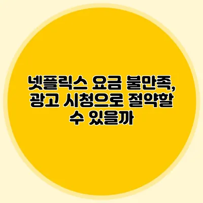 넷플릭스 요금 불만족, 광고 시청으로 절약할 수 있을까?
