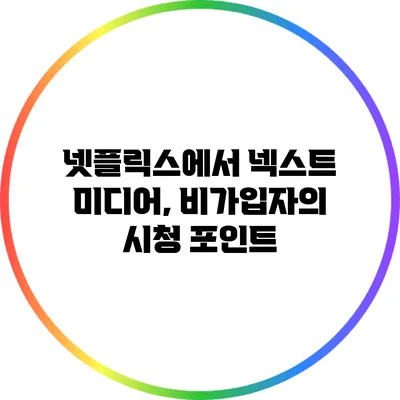 넷플릭스에서 넥스트 미디어, 비가입자의 시청 포인트