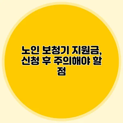 노인 보청기 지원금, 신청 후 주의해야 할 점