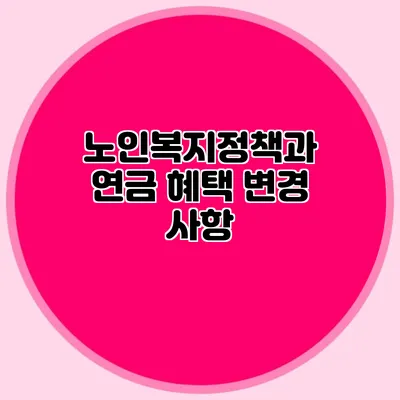 노인복지정책과 연금 혜택 변경 사항