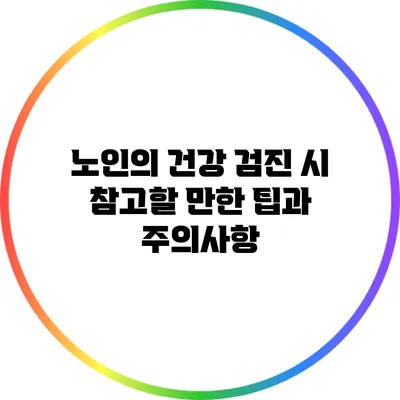 노인의 건강 검진 시 참고할 만한 팁과 주의사항