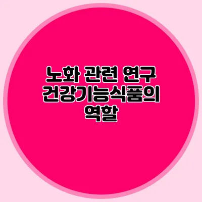 노화 관련 연구: 건강기능식품의 역할