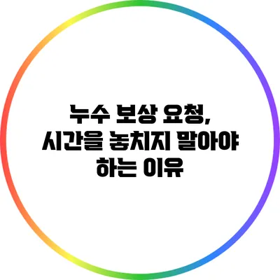 누수 보상 요청, 시간을 놓치지 말아야 하는 이유