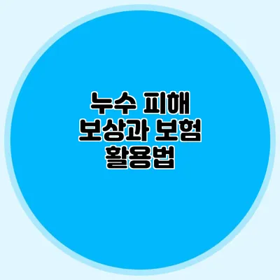 누수 피해 보상과 보험 활용법