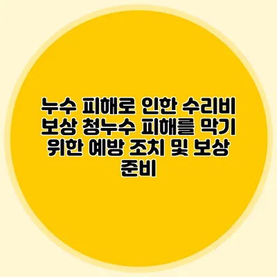 누수 피해로 인한 수리비 보상 청누수 피해를 막기 위한 예방 조치 및 보상 준비