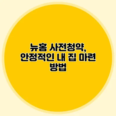 뉴홈 사전청약, 안정적인 내 집 마련 방법