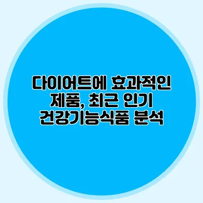 다이어트에 효과적인 제품, 최근 인기 건강기능식품 분석