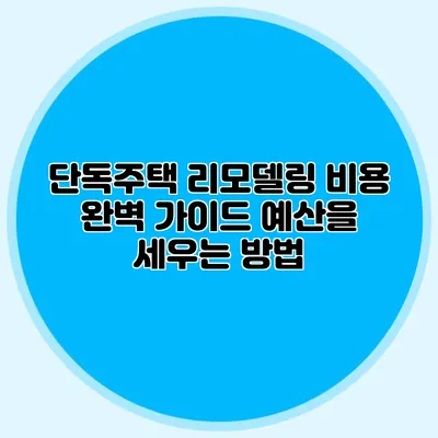 단독주택 리모델링 비용 완벽 가이드: 예산을 세우는 방법