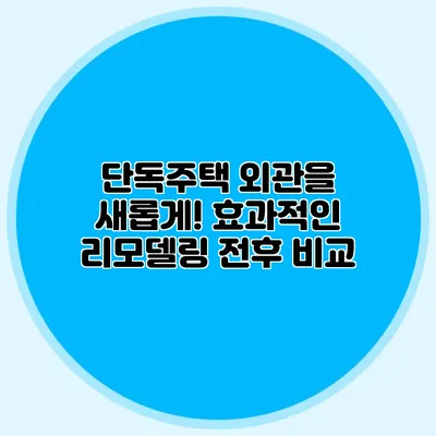 단독주택 외관을 새롭게! 효과적인 리모델링 전후 비교