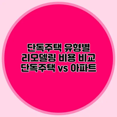 단독주택 유형별 리모델링 비용 비교: 단독주택 vs 아파트